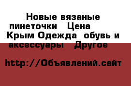 Новые вязаные пинеточки › Цена ­ 100 - Крым Одежда, обувь и аксессуары » Другое   